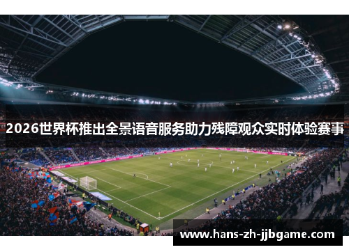 2026世界杯推出全景语音服务助力残障观众实时体验赛事