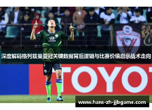 深度解码格列兹曼亚冠关键数据背后逻辑与比赛价值启示战术走向